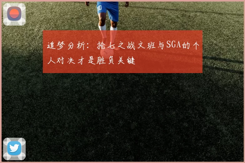 追梦分析：抢七之战文班与SGA的个人对决才是胜负关键
