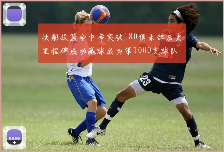 快船投篮命中率突破180俱乐部历史里程碑成功赢球成为第1000支球队