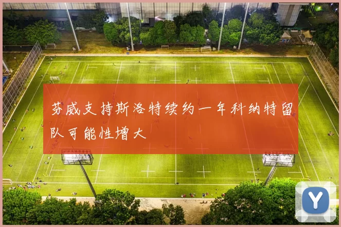 芬威支持斯洛特续约一年科纳特留队可能性增大