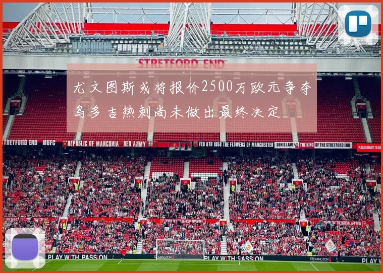 尤文图斯或将报价2500万欧元争夺乌多吉热刺尚未做出最终决定