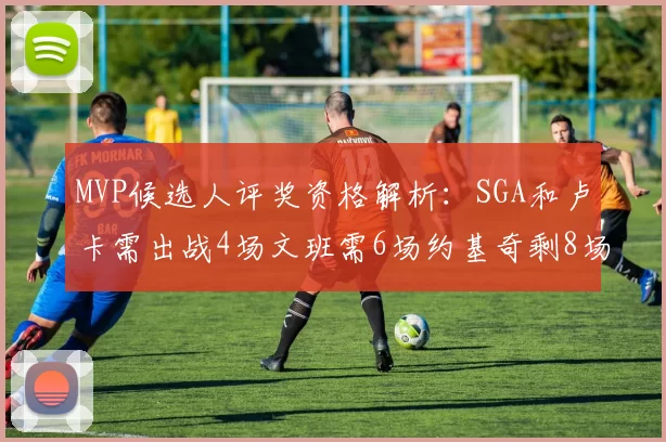 MVP候选人评奖资格解析：SGA和卢卡需出战4场文班需6场约基奇剩8场需打7场
