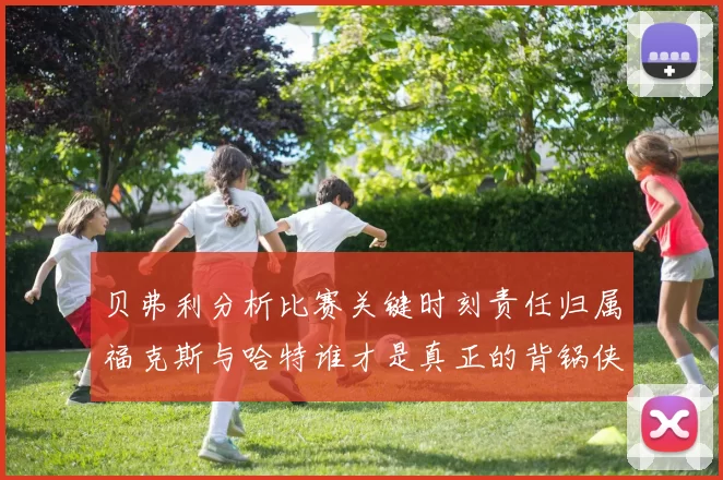 贝弗利分析比赛关键时刻责任归属福克斯与哈特谁才是真正的背锅侠