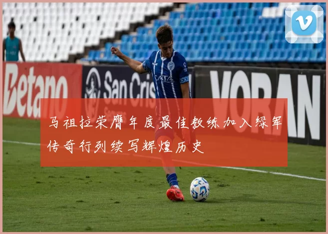 马祖拉荣膺年度最佳教练加入绿军传奇行列续写辉煌历史