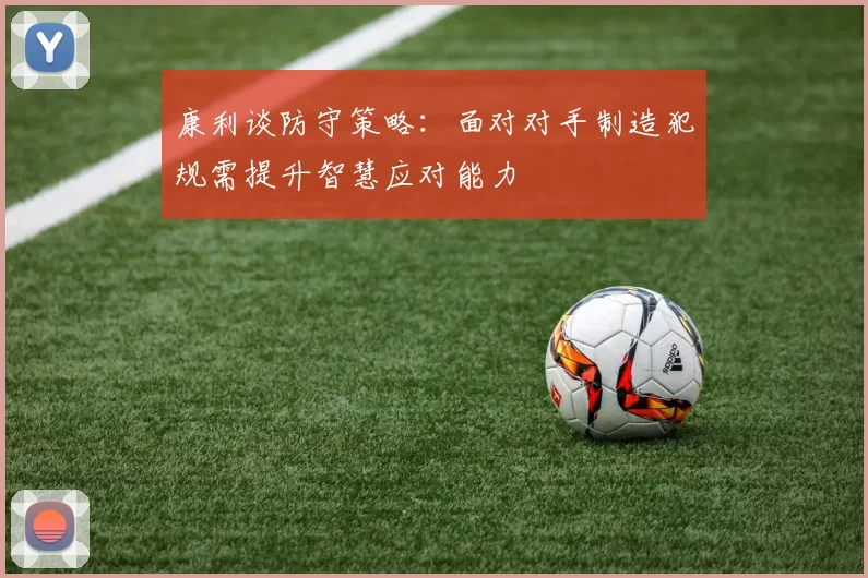 康利谈防守策略：面对对手制造犯规需提升智慧应对能力