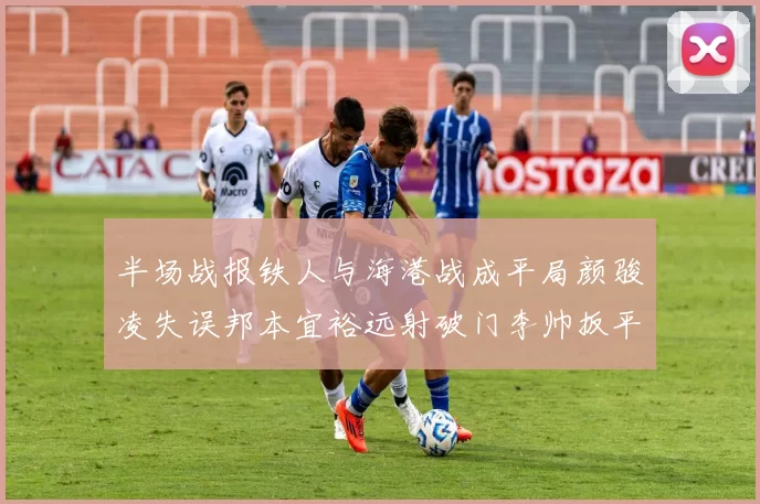 半场战报铁人与海港战成平局颜骏凌失误邦本宜裕远射破门李帅扳平